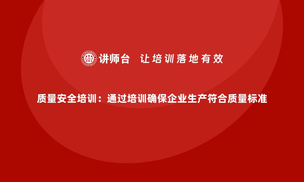 文章质量安全培训：通过培训确保企业生产符合质量标准的缩略图