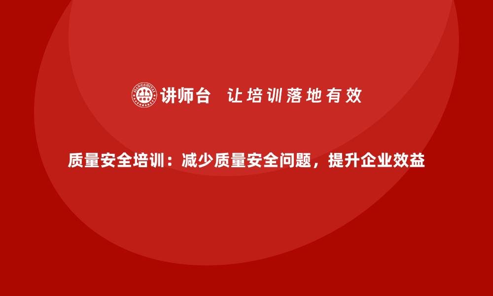 文章质量安全培训：减少质量安全问题，提升企业效益的缩略图