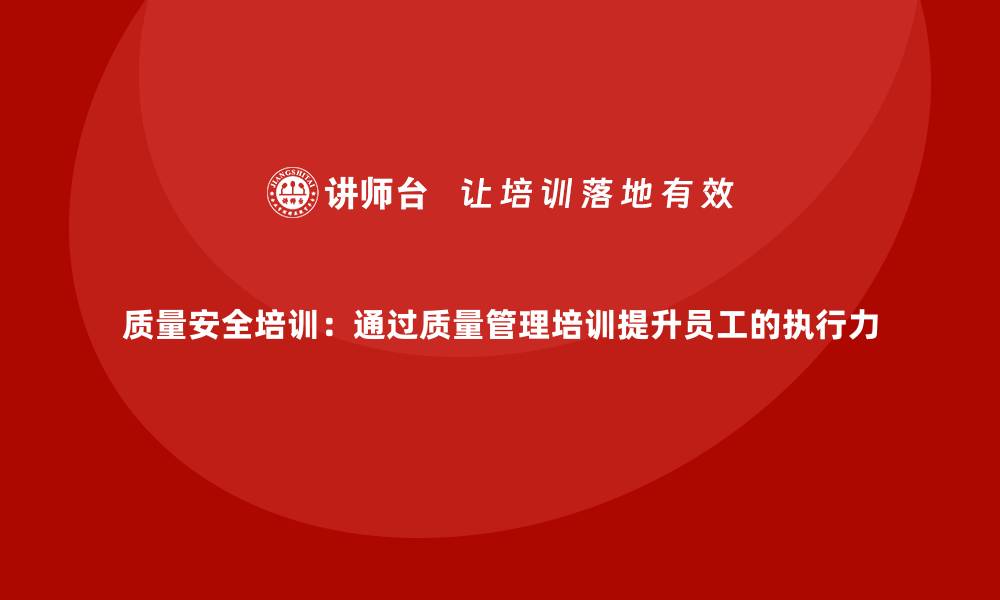 文章质量安全培训：通过质量管理培训提升员工的执行力的缩略图