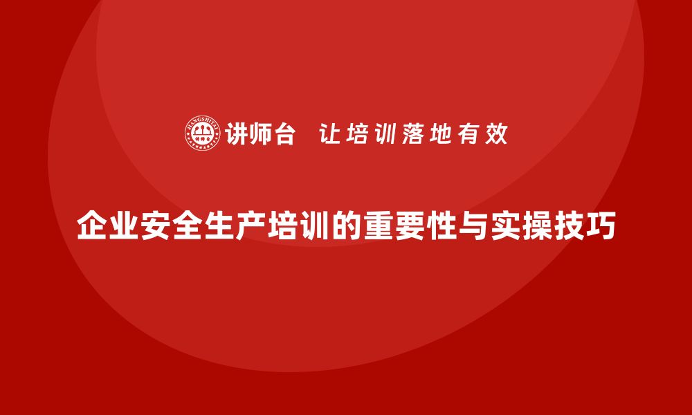 文章企业组织安全生产基本知识培训内容的实操技巧解析的缩略图