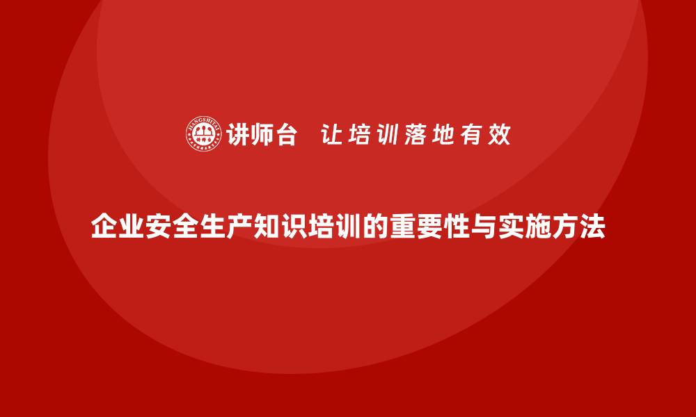 文章企业员工安全生产知识培训的高效实施方法与步骤的缩略图