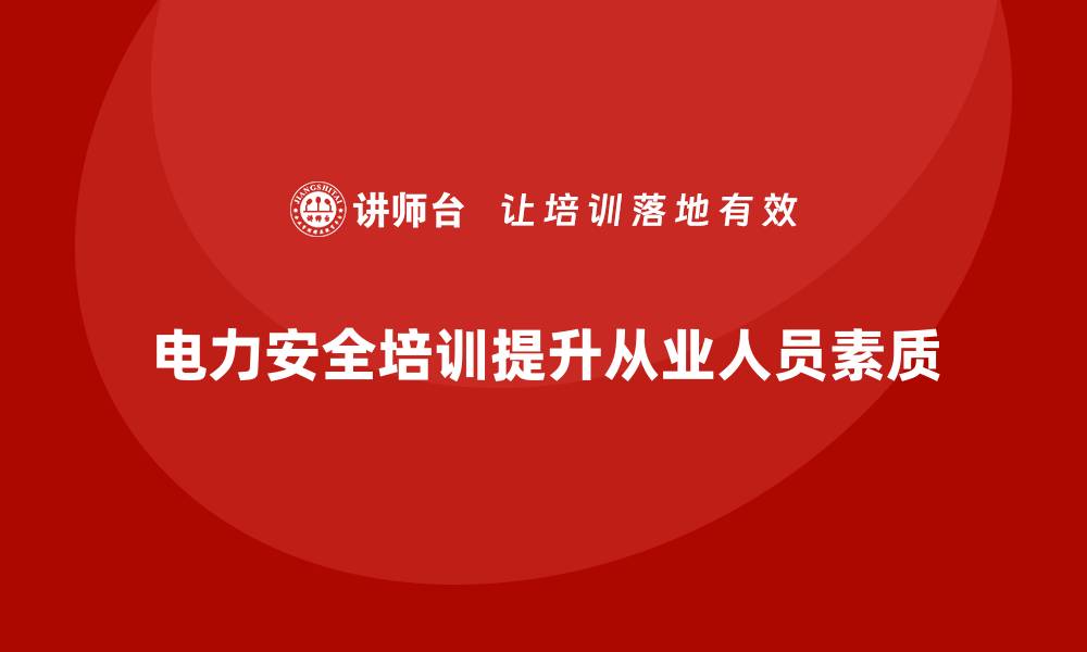 文章电力安全培训内容：从法规合规到实战技能提升的缩略图