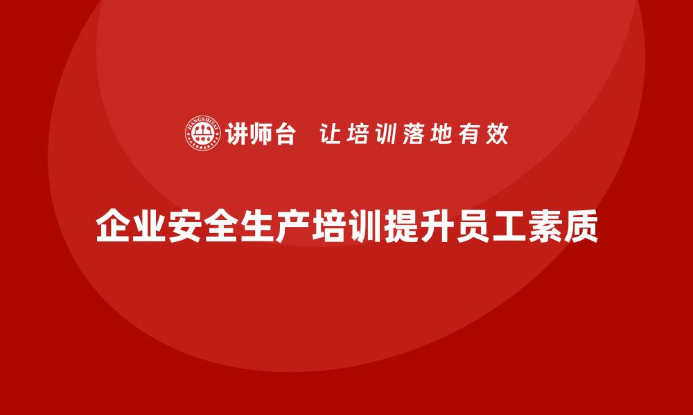 文章企业安全生产基本知识培训内容助力员工素质提升的缩略图