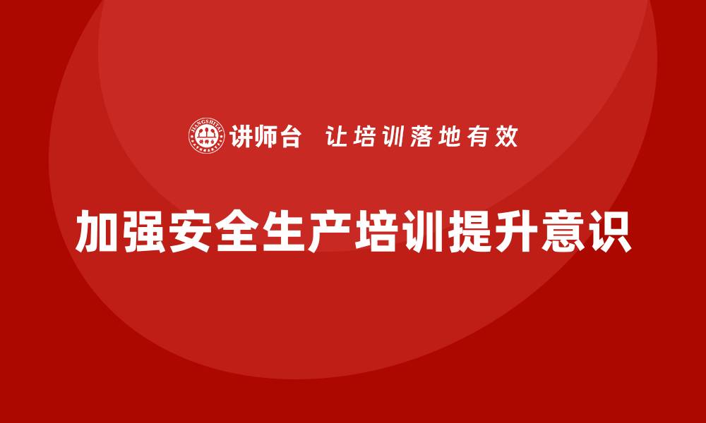 文章安全生产基本知识培训内容推动企业管理理念升级的缩略图