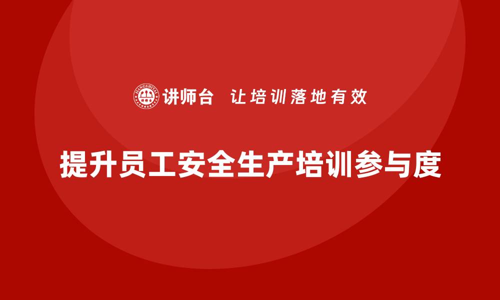 文章企业安全生产基本知识培训内容如何提高员工参与度？的缩略图