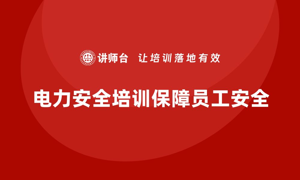 文章电力安全培训内容如何保障员工安全与健康？的缩略图