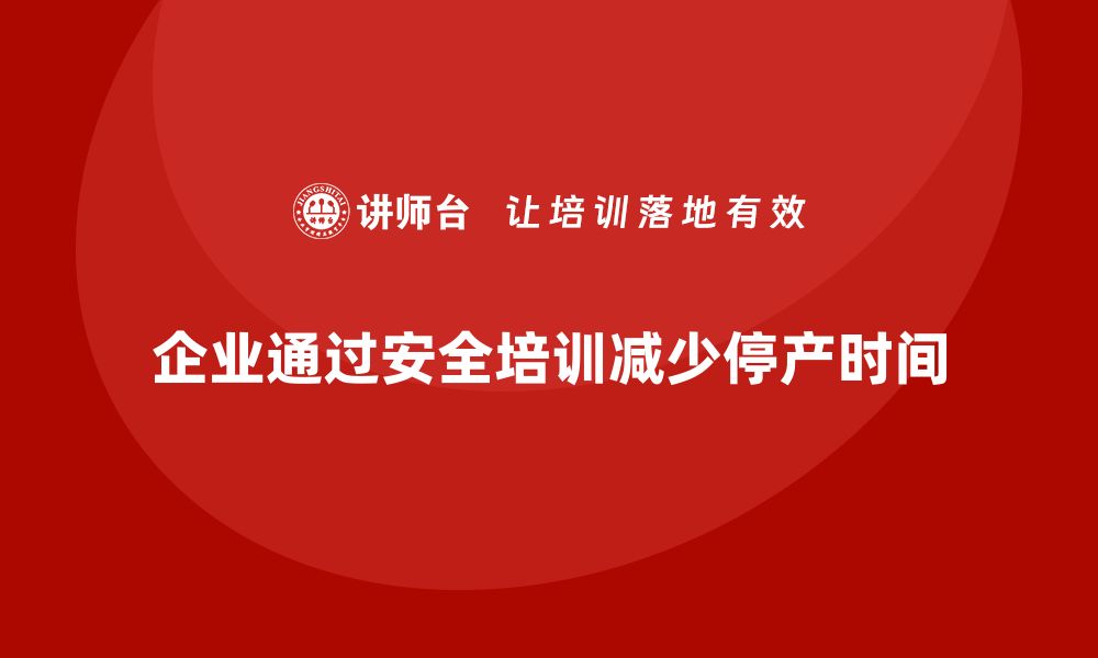 文章企业如何通过车间生产安全培训减少意外停产时间？的缩略图