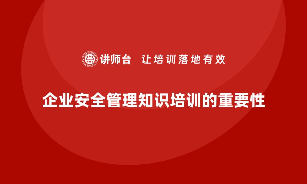 文章企业如何通过安全管理知识培训提升安全生产的整体水平？的缩略图