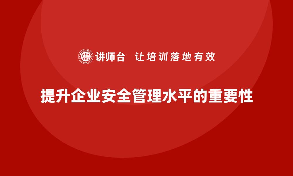 提升企业安全管理水平的重要性