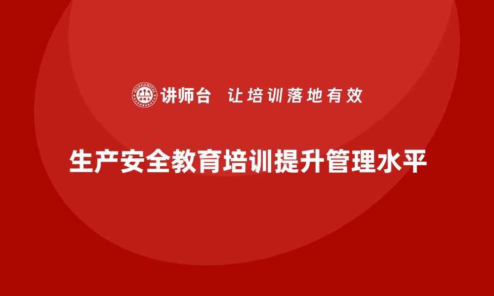 文章生产安全教育培训：提升企业对生产安全规范的执行力的缩略图