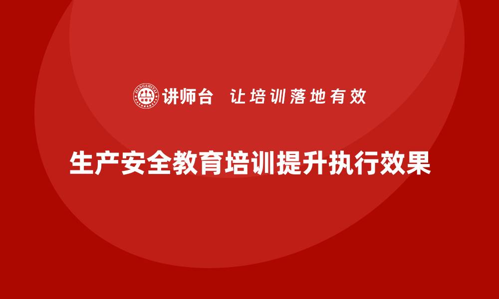 生产安全教育培训提升执行效果