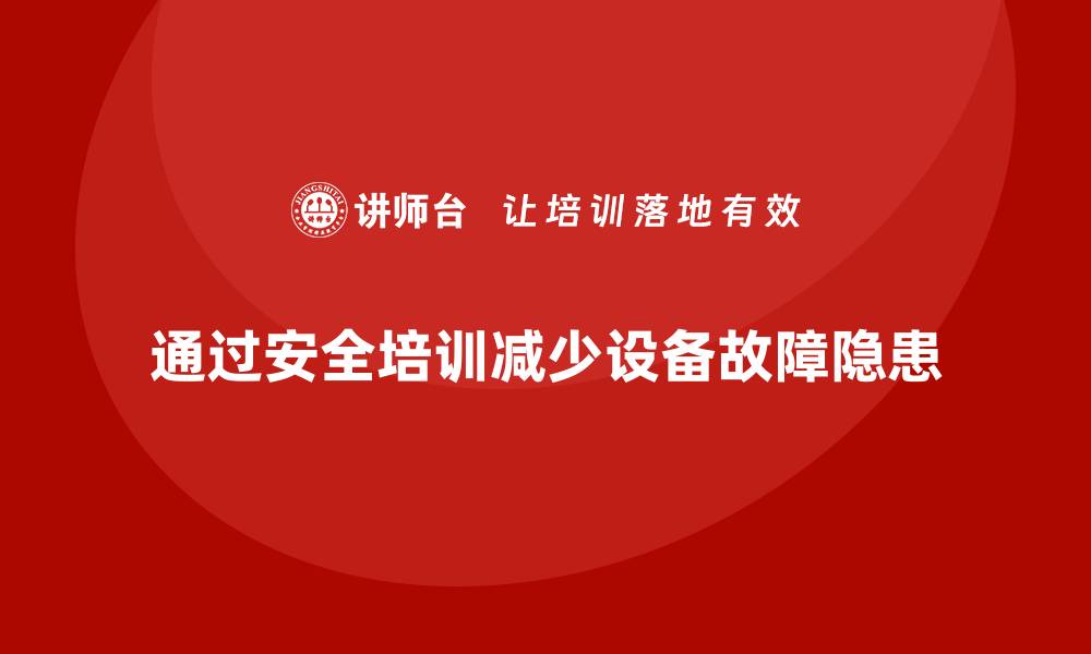 文章企业如何通过车间安全教育培训减少设备故障引发的安全隐患？的缩略图