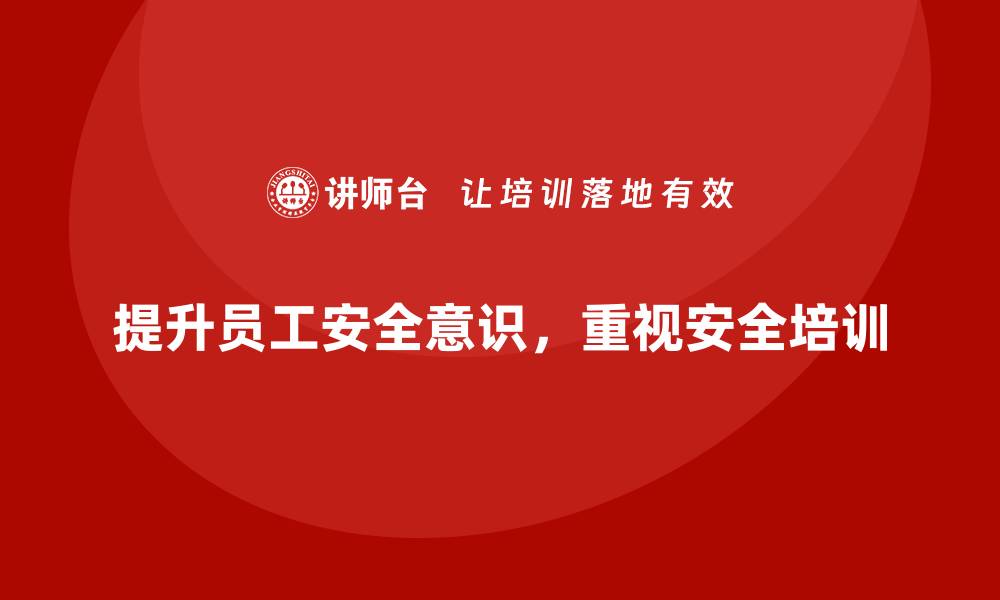 文章提升员工安全意识，企业安全培训不可忽视的缩略图