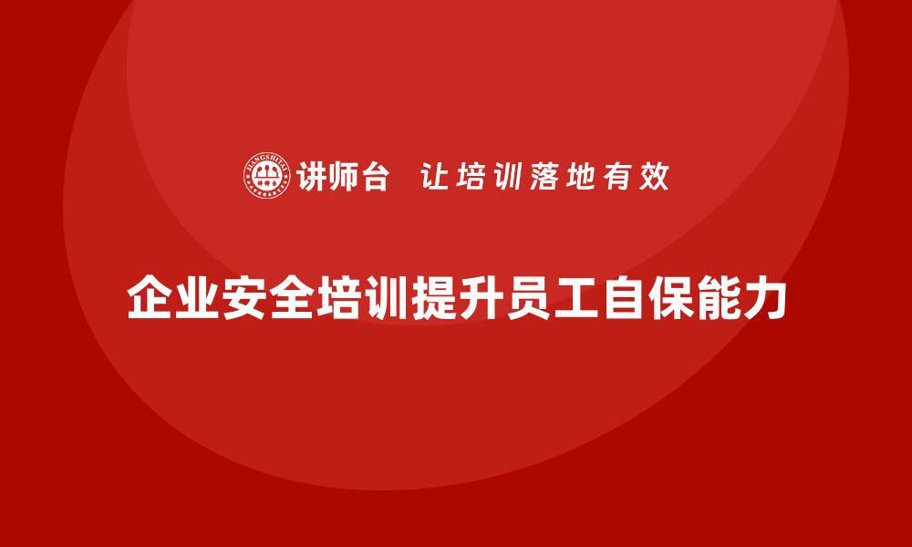 企业安全培训提升员工自保能力