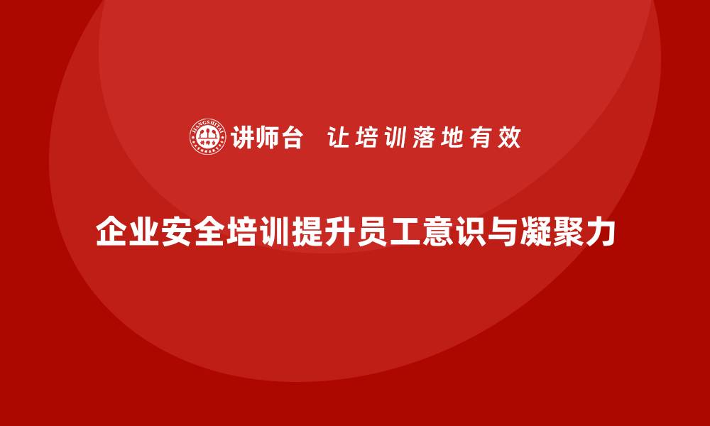 文章企业安全培训：打造强大的安全文化，提升员工凝聚力的缩略图