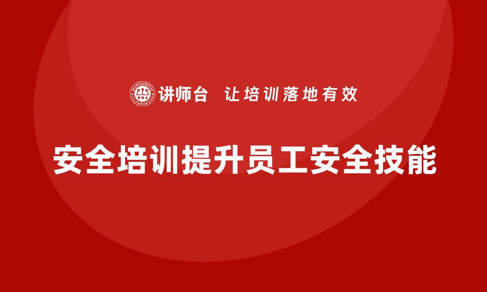 文章企业如何通过安全培训提升员工的安全技能和应急能力？的缩略图