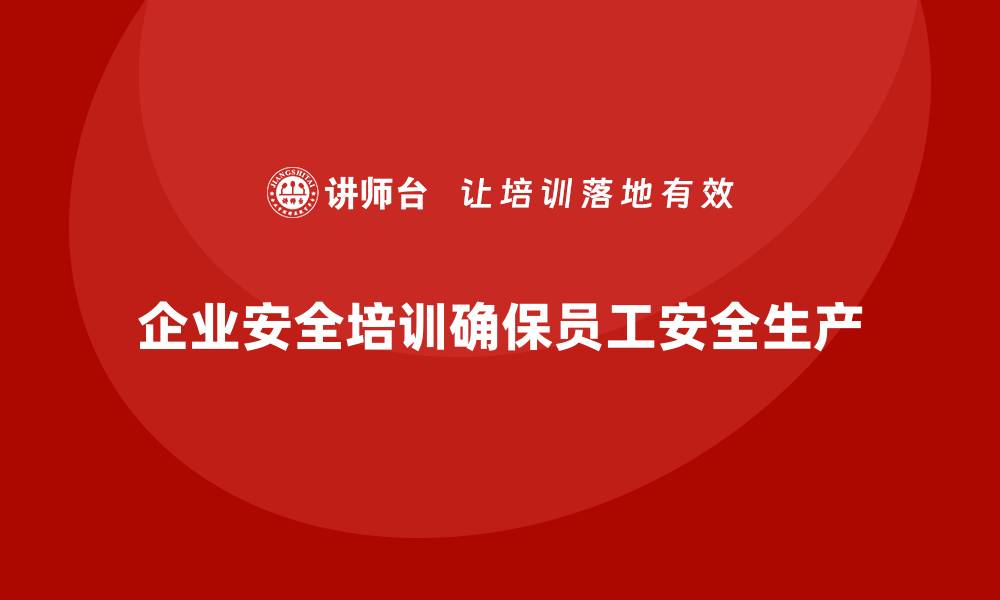 文章企业安全培训：强化员工安全防范意识，确保生产安全的缩略图