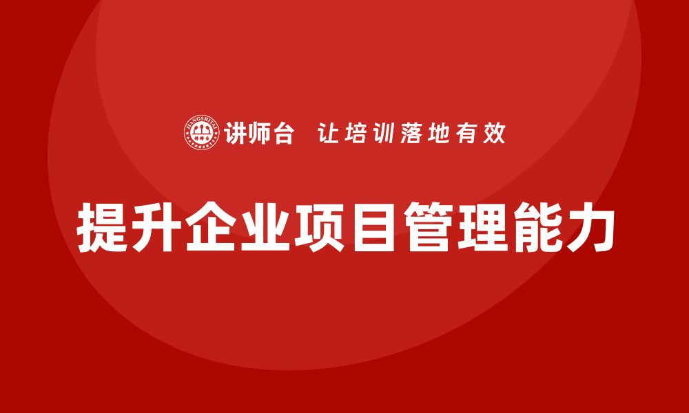 文章快速提升企业工程项目管理水平的实用课程的缩略图