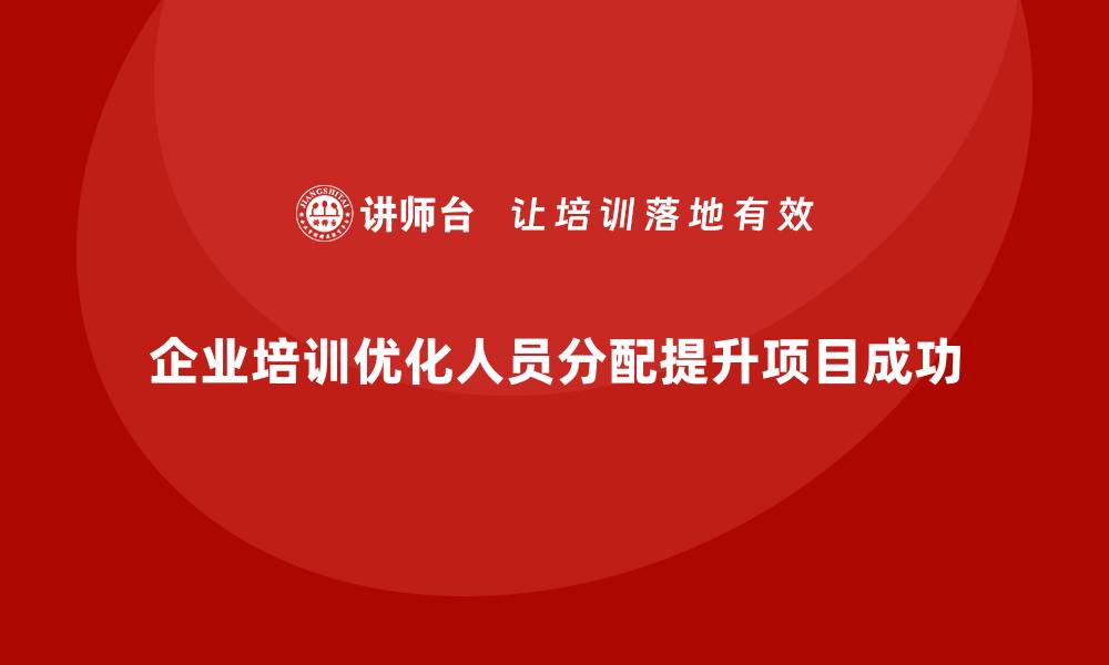 文章企业培训：解决项目管理中的人员分配难题的缩略图