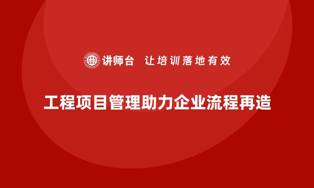 文章工程项目管理课程助力企业流程再造的缩略图