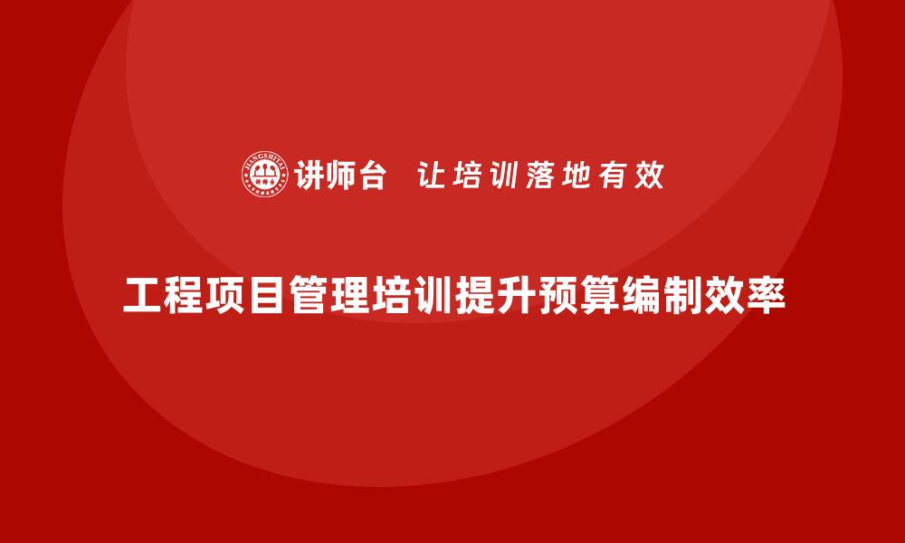 文章工程项目管理培训让预算编制更高效精准的缩略图