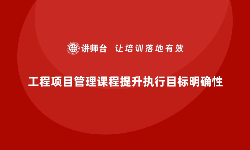 文章工程项目管理课程让项目执行目标更明确的缩略图