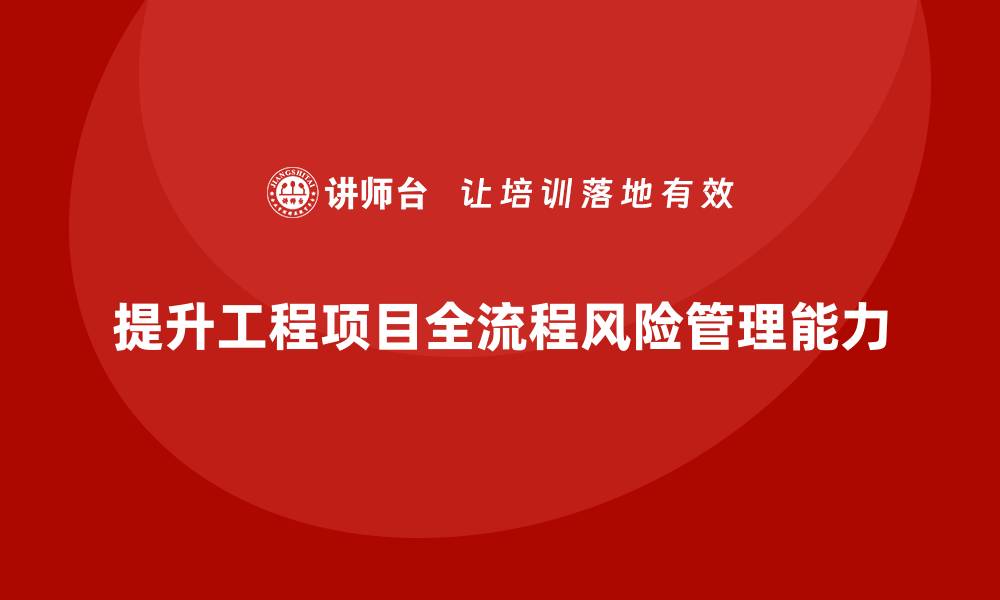 文章工程项目管理课程提升全流程风险应对能力的缩略图