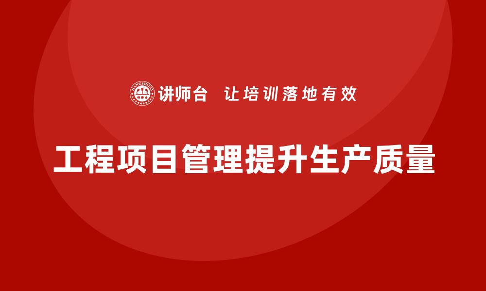 文章工程项目管理如何帮助企业提高生产质量控制？的缩略图