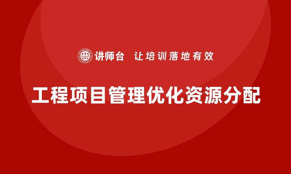 文章工程项目管理能帮助企业优化资源分配吗？的缩略图