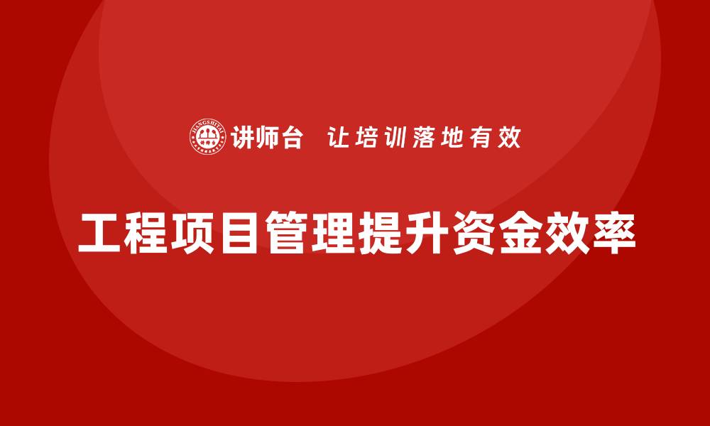 文章工程项目管理如何帮助企业提升项目资金使用的有效性？的缩略图