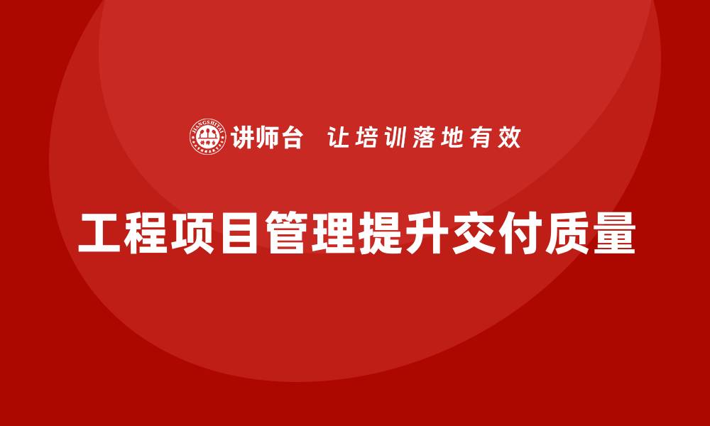 文章企业如何通过工程项目管理提升项目交付的质量？的缩略图