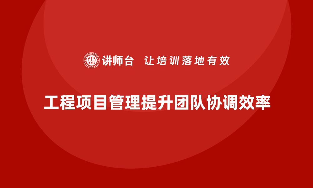 文章工程项目管理如何帮助企业优化团队工作协调？的缩略图