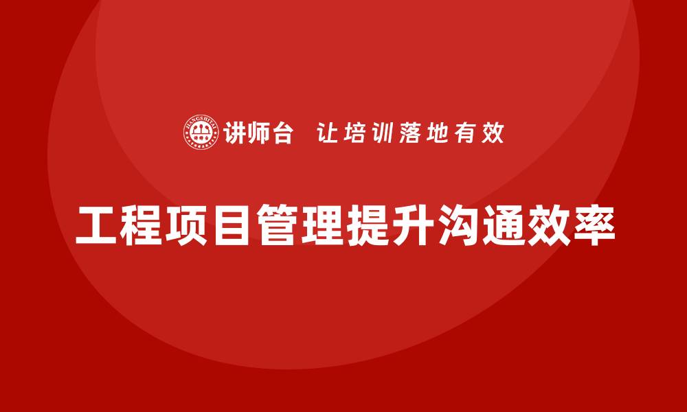 文章企业如何通过工程项目管理提升项目沟通效率？的缩略图