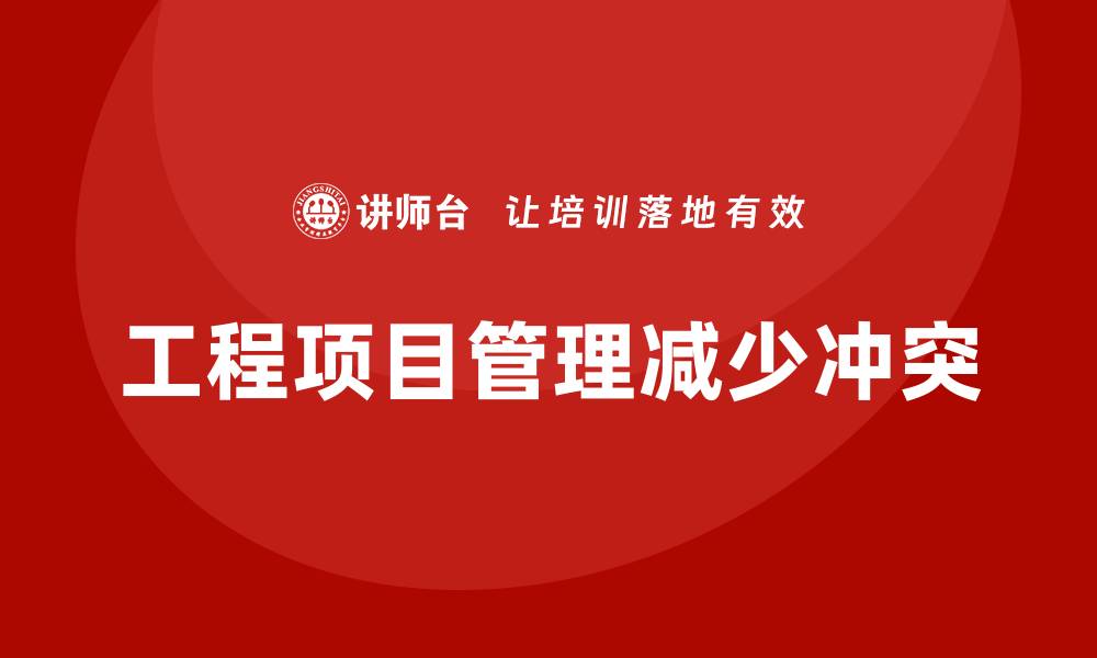 文章企业如何通过工程项目管理减少项目中的冲突？的缩略图