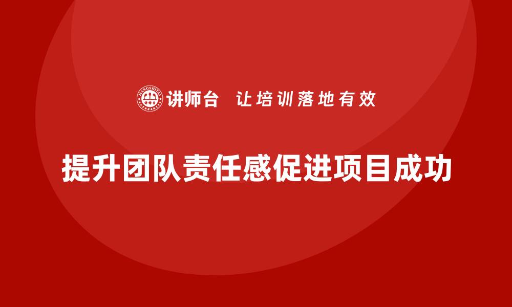 文章工程项目管理如何提高团队成员的责任感？的缩略图