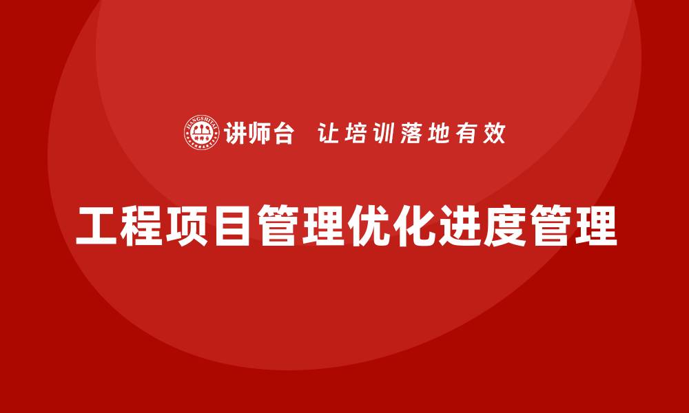 文章工程项目管理如何帮助企业优化进度管理？的缩略图