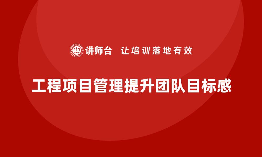 文章工程项目管理如何帮助企业提高团队的目标感？的缩略图