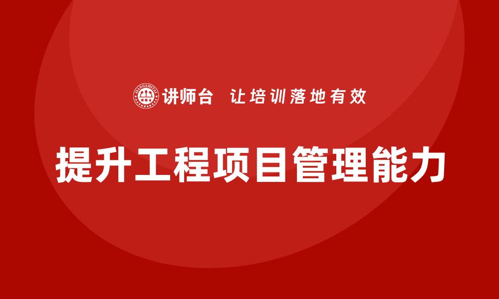 文章企业如何通过工程项目管理提升项目执行能力？的缩略图