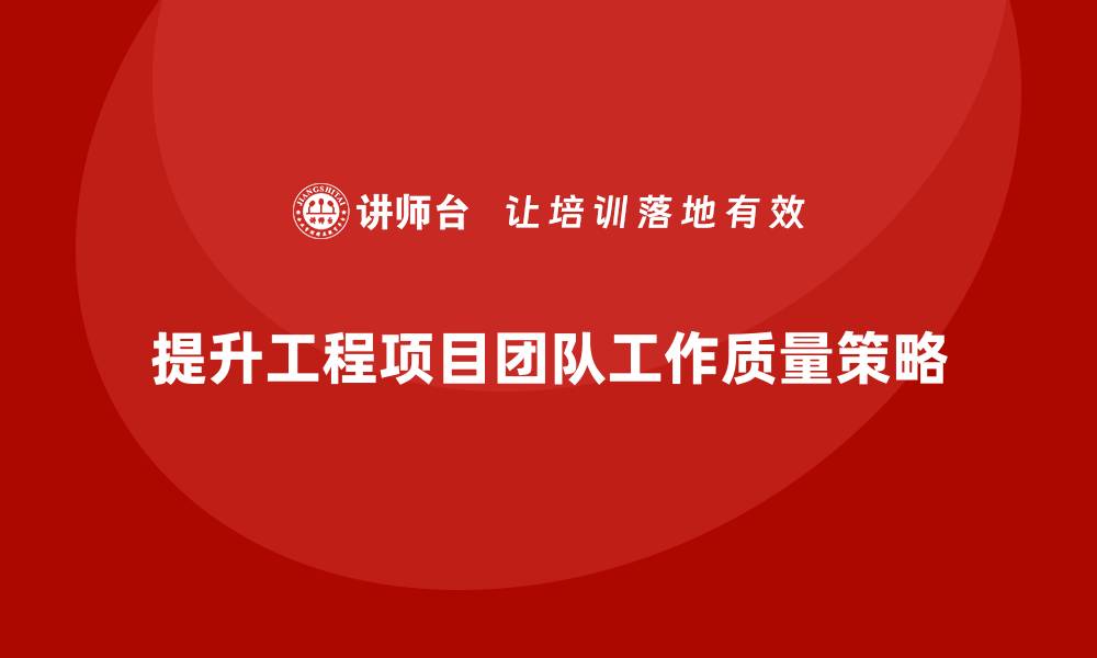 文章工程项目管理如何提高团队的工作质量？的缩略图