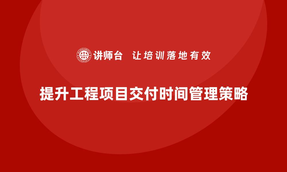 提升工程项目交付时间管理策略