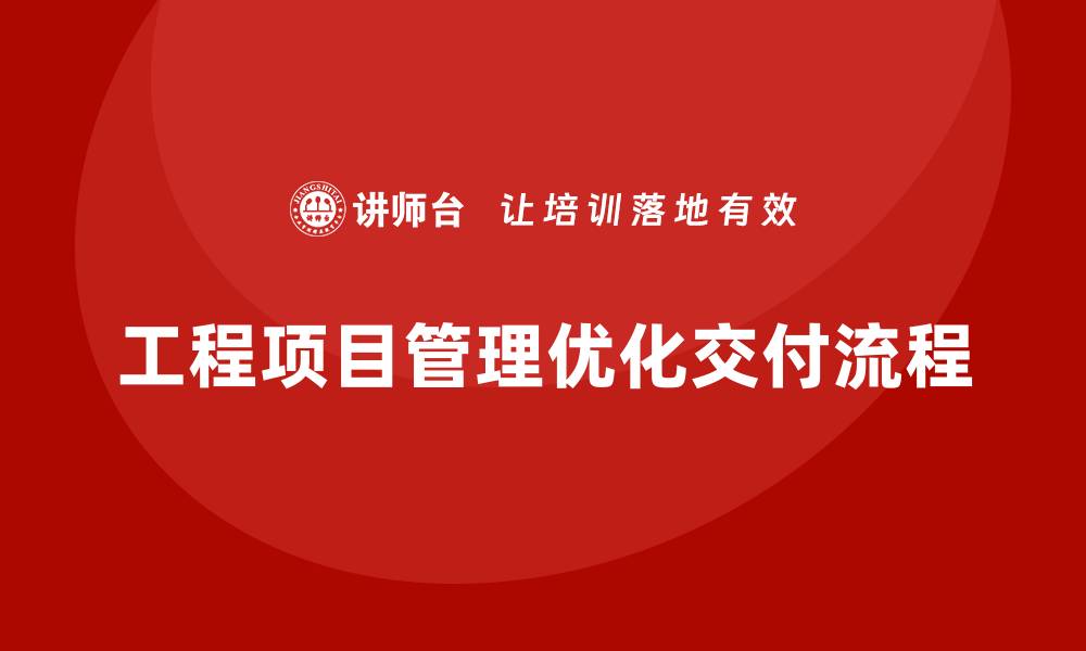 文章工程项目管理如何帮助企业优化项目交付流程？的缩略图