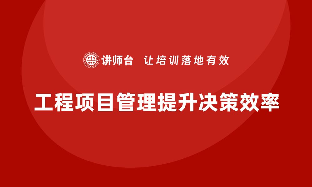 文章工程项目管理如何帮助提升团队的决策能力和速度？的缩略图