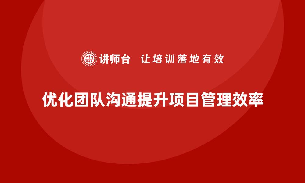 文章工程项目管理如何优化团队沟通和协作？的缩略图