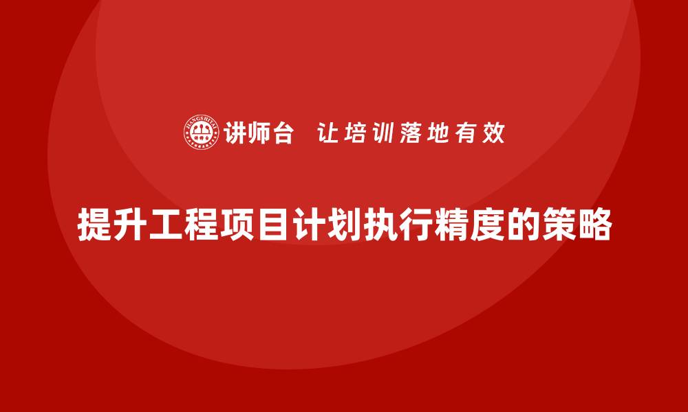 文章工程项目管理如何提升项目计划的执行精度？的缩略图