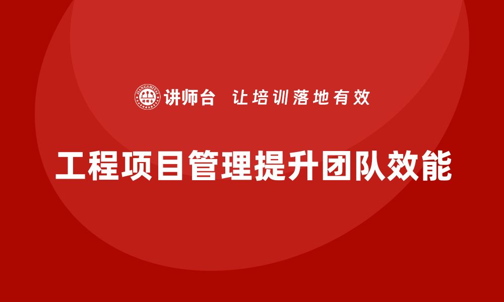 文章工程项目管理如何提升团队成员的工作效能？的缩略图