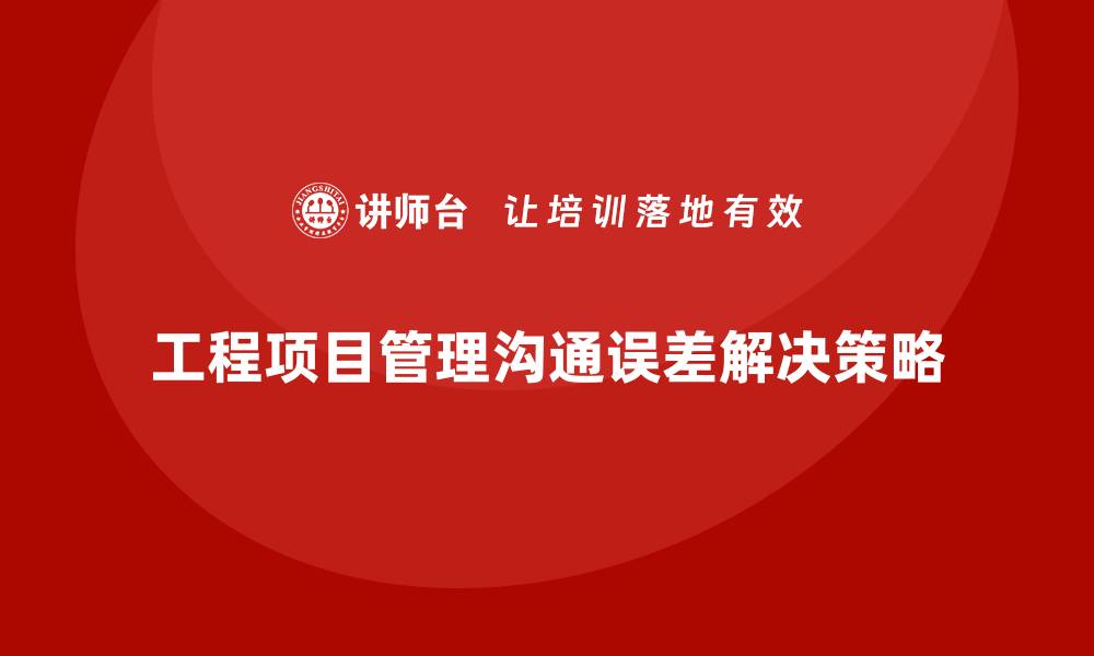 工程项目管理沟通误差解决策略