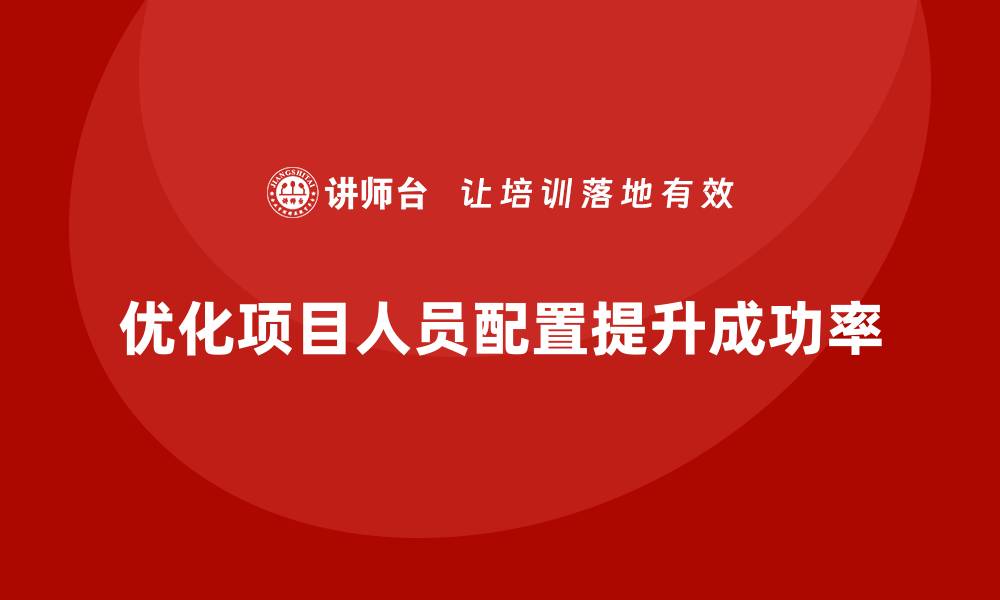 文章工程项目管理如何优化项目人员配置？的缩略图