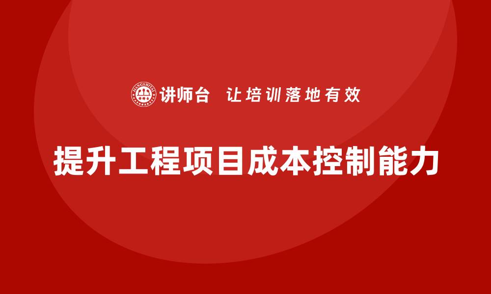 文章工程项目管理如何提升项目的成本控制能力？的缩略图