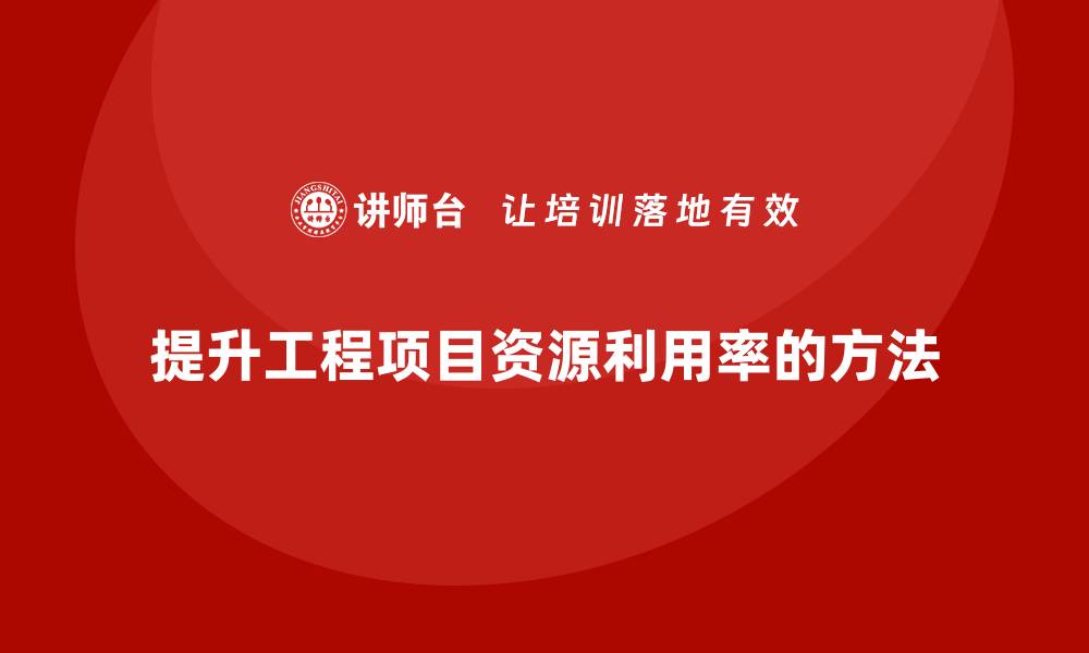 文章工程项目管理如何提升项目的资源利用率？的缩略图