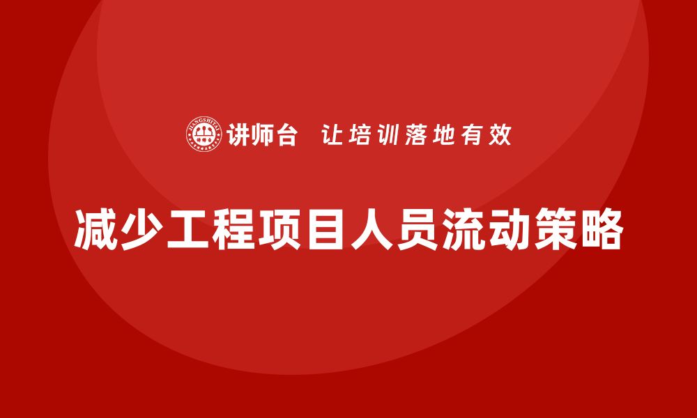 文章工程项目管理如何减少项目中的人员流动？的缩略图